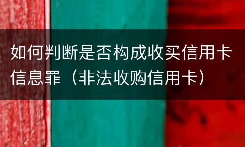 如何判断是否构成收买信用卡信息罪（非法收购信用卡）