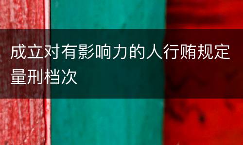 成立对有影响力的人行贿规定量刑档次