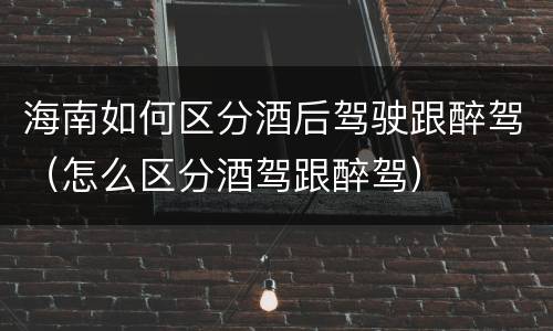 海南如何区分酒后驾驶跟醉驾（怎么区分酒驾跟醉驾）