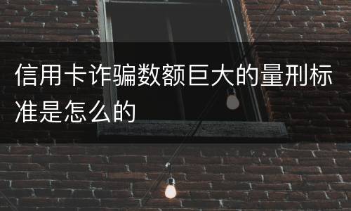 信用卡诈骗数额巨大的量刑标准是怎么的