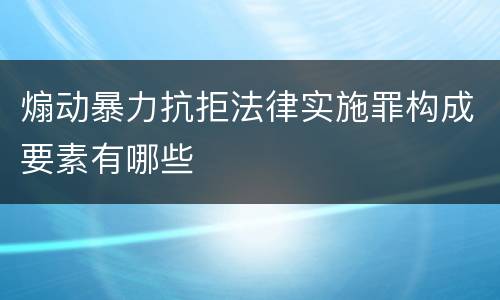 煽动暴力抗拒法律实施罪构成要素有哪些