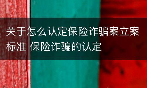 关于怎么认定保险诈骗案立案标准 保险诈骗的认定