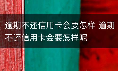 逾期不还信用卡会要怎样 逾期不还信用卡会要怎样呢