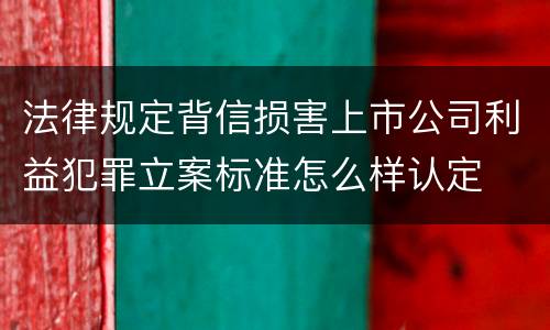 法律规定背信损害上市公司利益犯罪立案标准怎么样认定