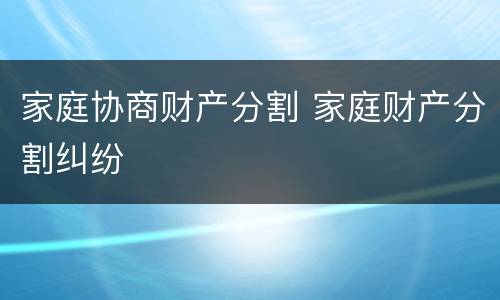家庭协商财产分割 家庭财产分割纠纷