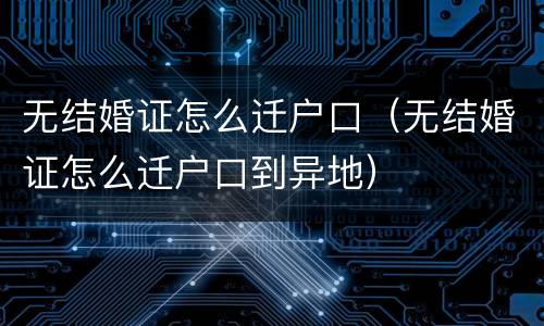 无结婚证怎么迁户口（无结婚证怎么迁户口到异地）