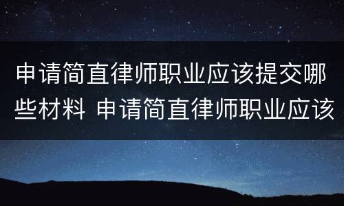 申请简直律师职业应该提交哪些材料 申请简直律师职业应该提交哪些材料和手续
