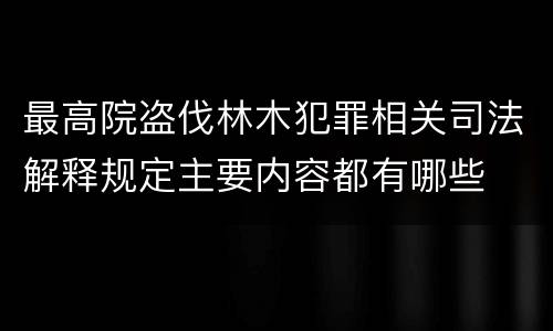 最高院盗伐林木犯罪相关司法解释规定主要内容都有哪些