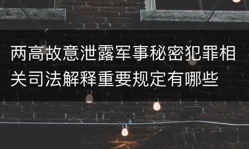 两高故意泄露军事秘密犯罪相关司法解释重要规定有哪些