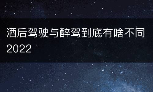 酒后驾驶与醉驾到底有啥不同2022