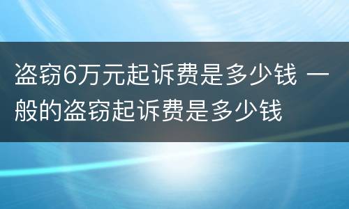盗窃6万元起诉费是多少钱 一般的盗窃起诉费是多少钱