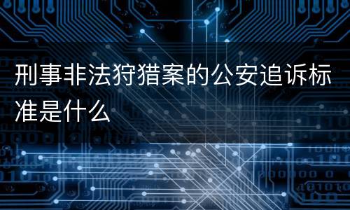 刑事非法狩猎案的公安追诉标准是什么