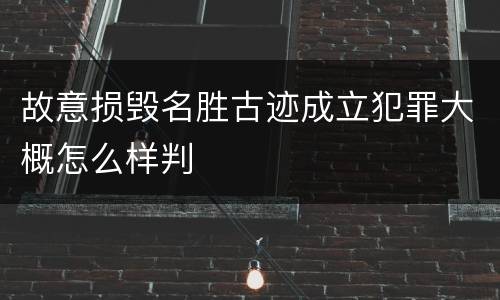 故意损毁名胜古迹成立犯罪大概怎么样判