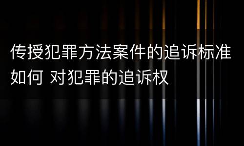 传授犯罪方法案件的追诉标准如何 对犯罪的追诉权