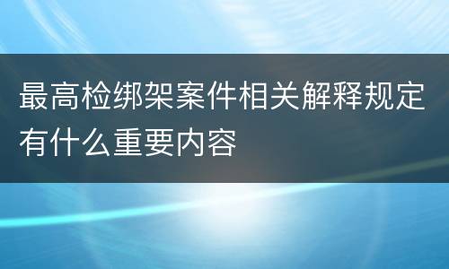 最高检绑架案件相关解释规定有什么重要内容