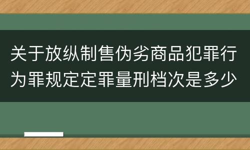 关于放纵制售伪劣商品犯罪行为罪规定定罪量刑档次是多少