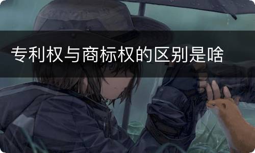 专利权与商标权的区别是啥
