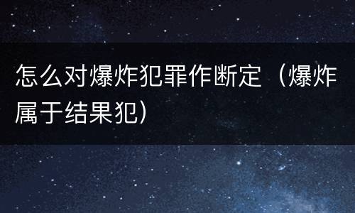 怎么对爆炸犯罪作断定（爆炸属于结果犯）