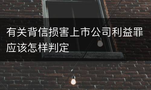 有关背信损害上市公司利益罪应该怎样判定