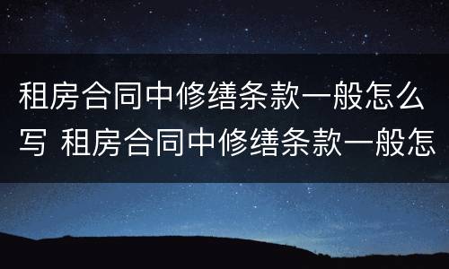 租房合同中修缮条款一般怎么写 租房合同中修缮条款一般怎么写的