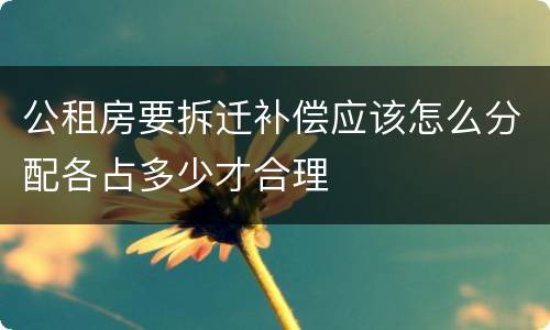 公租房要拆迁补偿应该怎么分配各占多少才合理