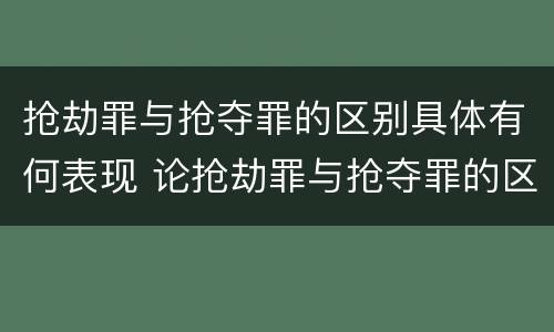 抢劫罪与抢夺罪的区别具体有何表现 论抢劫罪与抢夺罪的区别