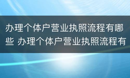 办理个体户营业执照流程有哪些 办理个体户营业执照流程有哪些内容