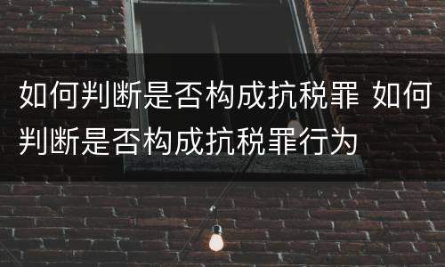 如何判断是否构成抗税罪 如何判断是否构成抗税罪行为