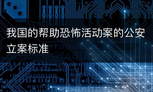 我国的帮助恐怖活动案的公安立案标准