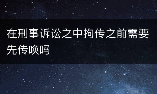 在刑事诉讼之中拘传之前需要先传唤吗