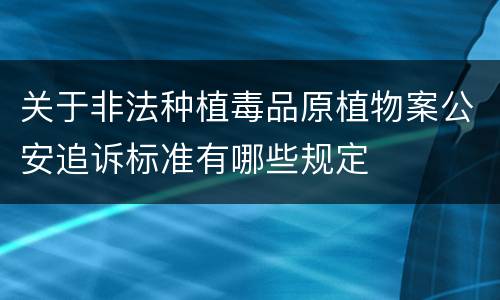 关于非法种植毒品原植物案公安追诉标准有哪些规定
