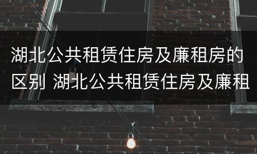 湖北公共租赁住房及廉租房的区别 湖北公共租赁住房及廉租房的区别是什么