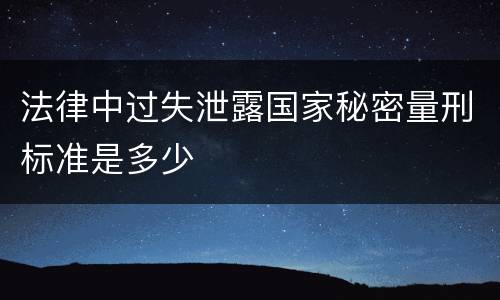 法律中过失泄露国家秘密量刑标准是多少