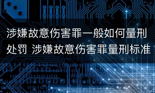 涉嫌故意伤害罪一般如何量刑处罚 涉嫌故意伤害罪量刑标准