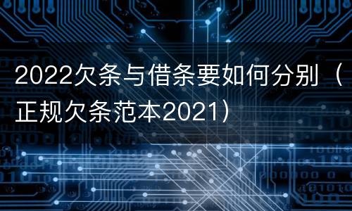 2022欠条与借条要如何分别（正规欠条范本2021）