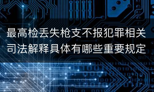 最高检丢失枪支不报犯罪相关司法解释具体有哪些重要规定