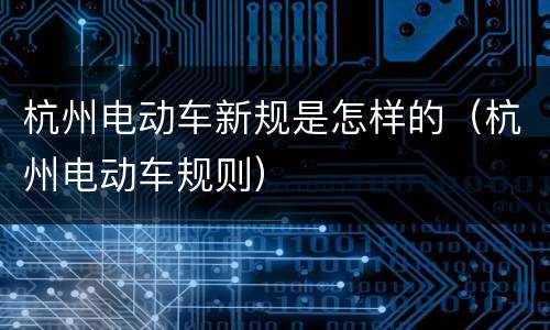 杭州电动车新规是怎样的（杭州电动车规则）