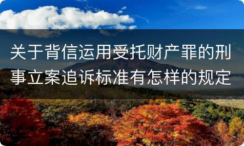 关于背信运用受托财产罪的刑事立案追诉标准有怎样的规定