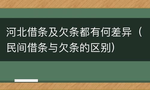 河北借条及欠条都有何差异（民间借条与欠条的区别）