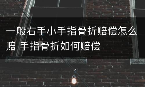 一般右手小手指骨折赔偿怎么赔 手指骨折如何赔偿