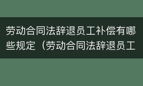 劳动合同法辞退员工补偿有哪些规定（劳动合同法辞退员工补偿标准）