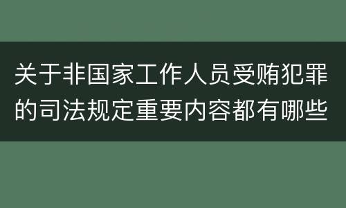 关于非国家工作人员受贿犯罪的司法规定重要内容都有哪些