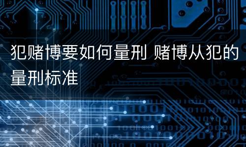 犯赌博要如何量刑 赌博从犯的量刑标准