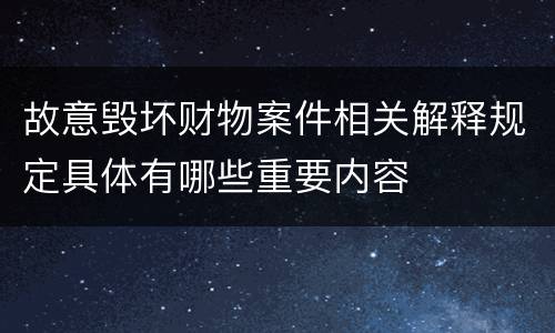 故意毁坏财物案件相关解释规定具体有哪些重要内容