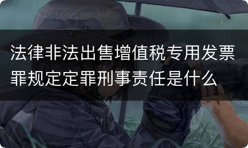 法律非法出售增值税专用发票罪规定定罪刑事责任是什么