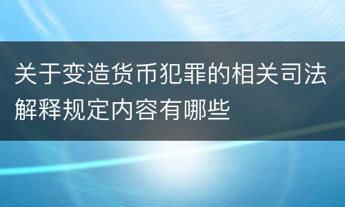 关于变造货币犯罪的相关司法解释规定内容有哪些