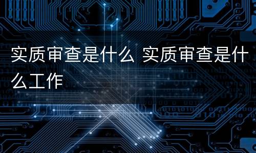 实质审查是什么 实质审查是什么工作