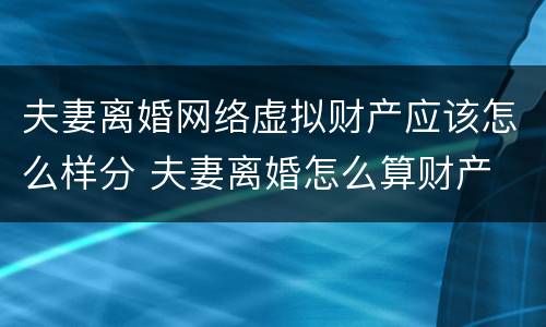 夫妻离婚网络虚拟财产应该怎么样分 夫妻离婚怎么算财产