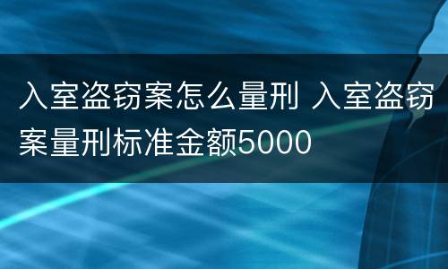 入室盗窃案怎么量刑 入室盗窃案量刑标准金额5000
