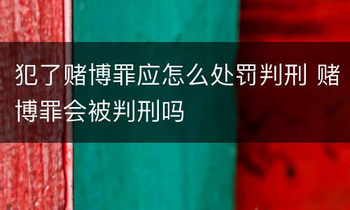 犯了赌博罪应怎么处罚判刑 赌博罪会被判刑吗